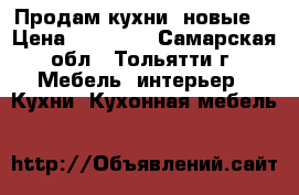 Продам кухни “новые“ › Цена ­ 16 599 - Самарская обл., Тольятти г. Мебель, интерьер » Кухни. Кухонная мебель   